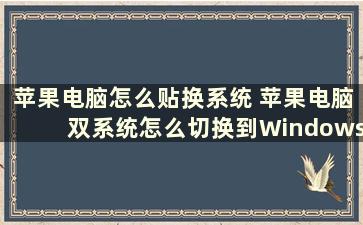 苹果电脑怎么贴换系统 苹果电脑双系统怎么切换到Windows系统